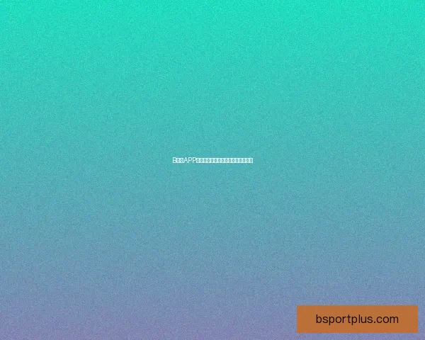 B体育APP下载安装指南与使用技巧全流程详解